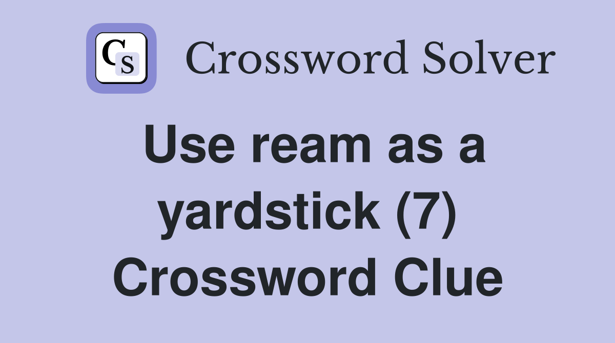 Use ream as a yardstick (7) Crossword Clue Answers Crossword Solver
